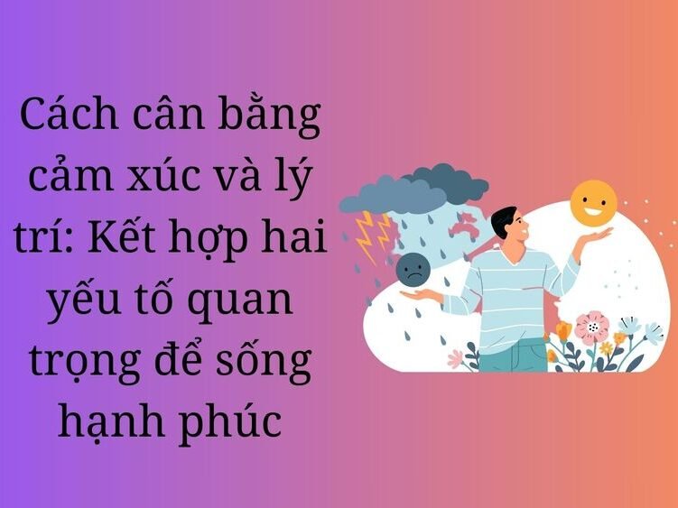 Cách cân bằng cảm xúc và lý trí: Kết hợp hai yếu tố quan trọng để sống hạnh phúc