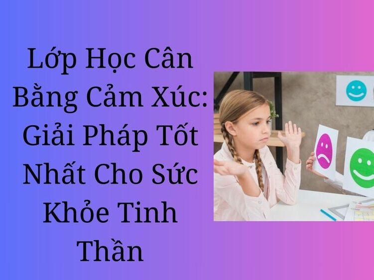 Lớp Học Cân Bằng Cảm Xúc – Giải Pháp Tốt Nhất Cho Sức Khỏe Tinh Thần